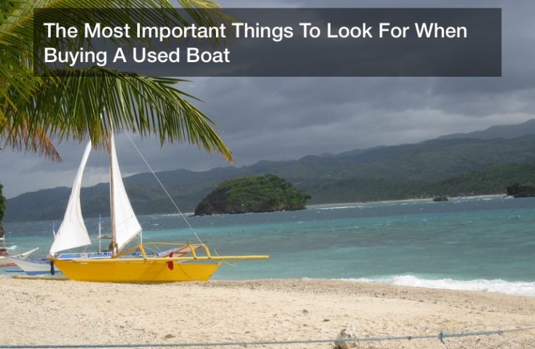 The Most Important Things To Look For When Buying A Used Boat