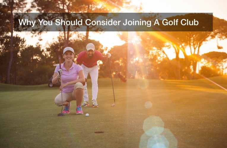 Why You Should Consider Joining A Golf Club
