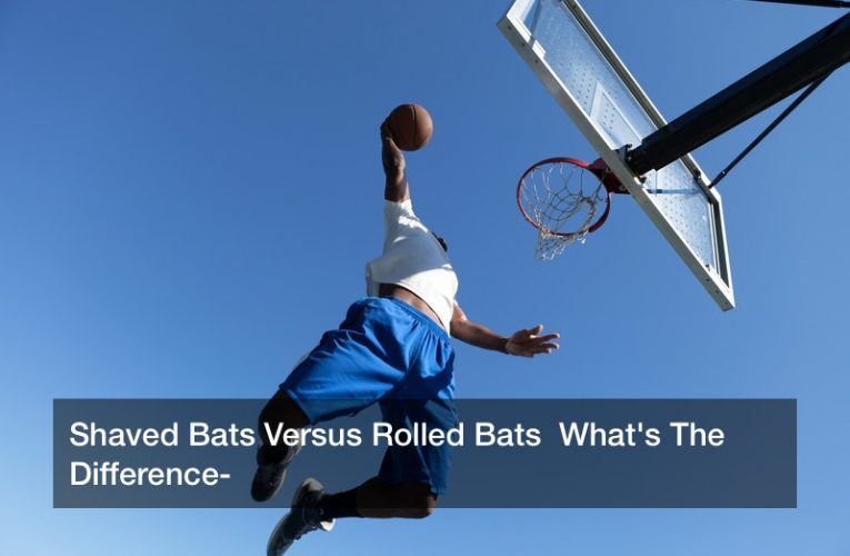Shaved Bats Versus Rolled Bats  What’s The Difference?