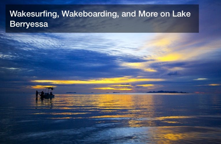 Wakesurfing, Wakeboarding, and More on Lake Berryessa
