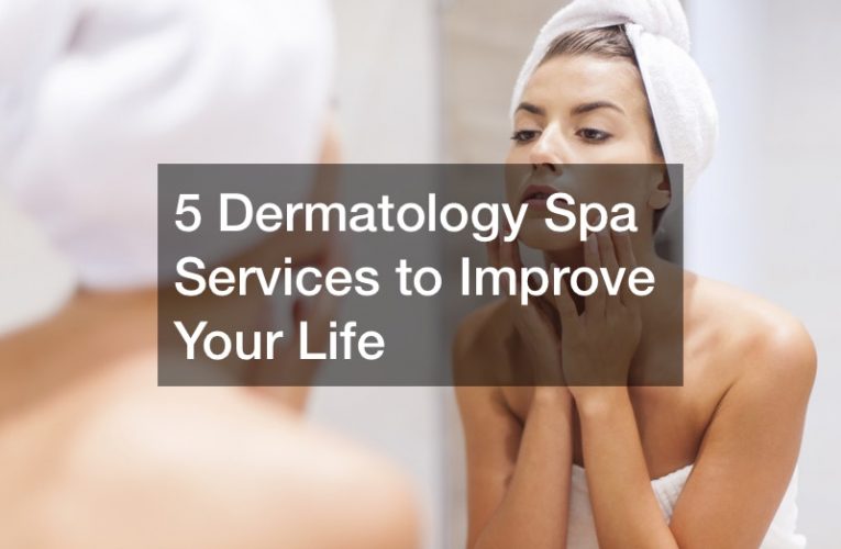 5 Dermatology Spa Services to Improve Your Life